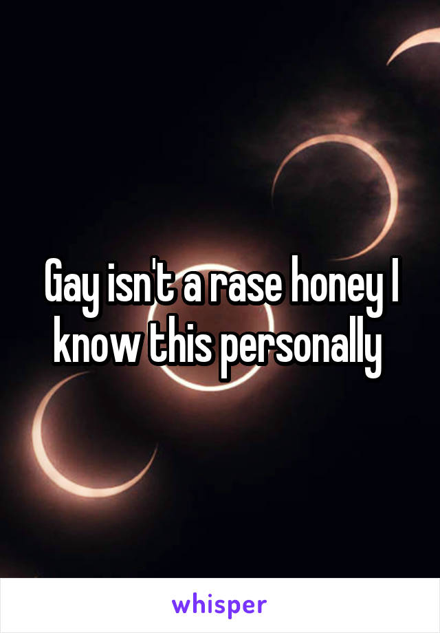 Gay isn't a rase honey I know this personally 