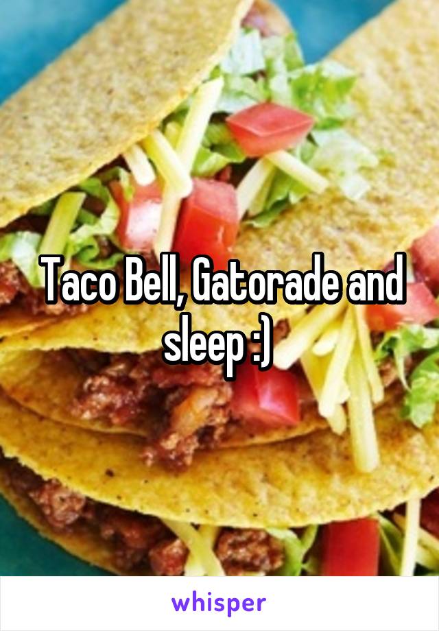 Taco Bell, Gatorade and sleep :) 