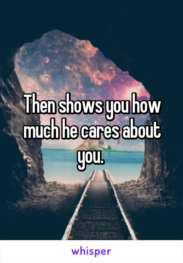 Then shows you how much he cares about you. 