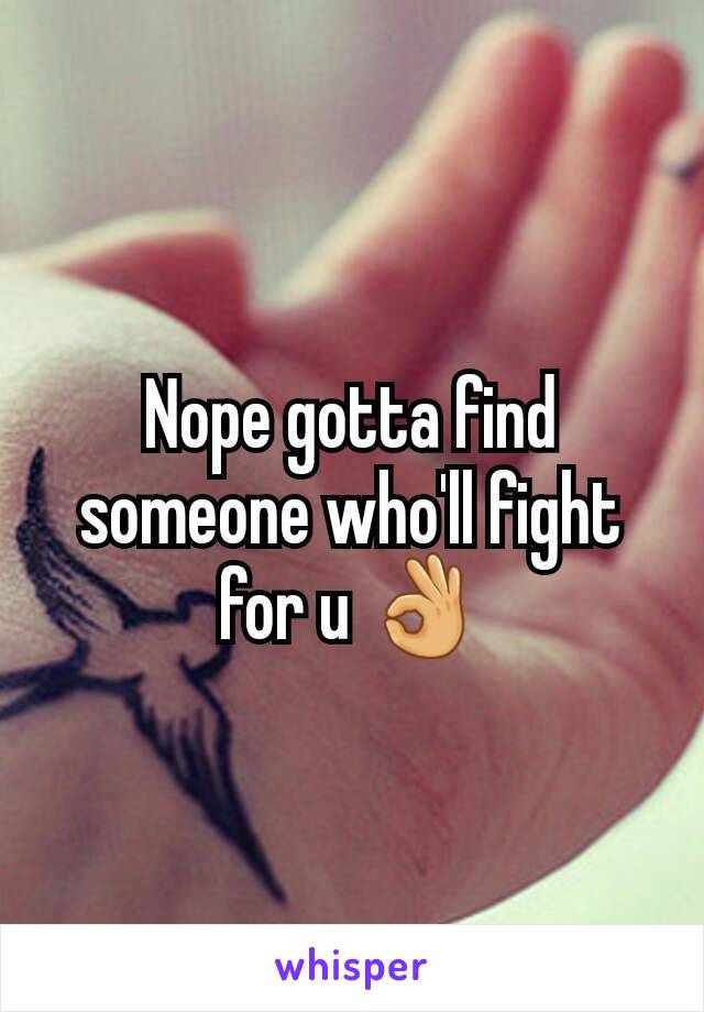 Nope gotta find someone who'll fight for u 👌