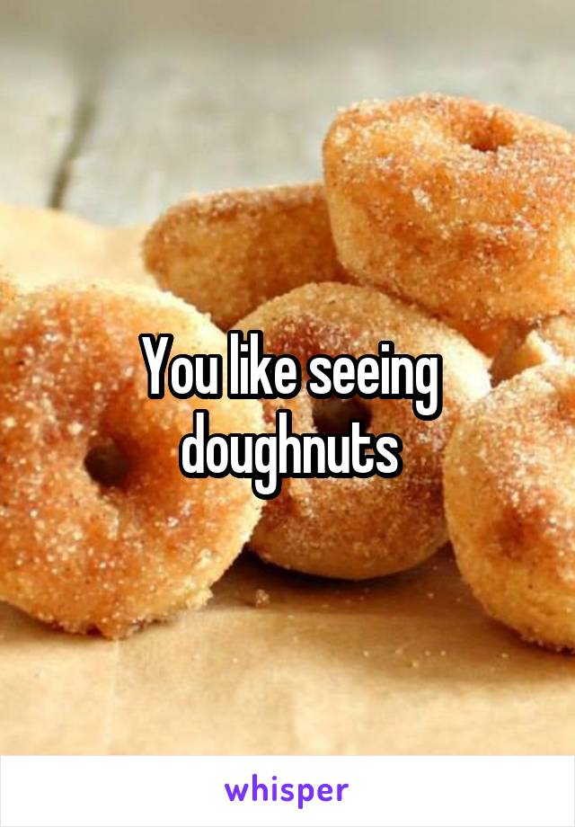 You like seeing doughnuts