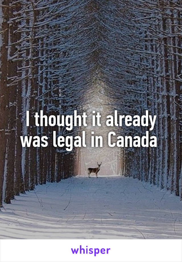 I thought it already was legal in Canada 