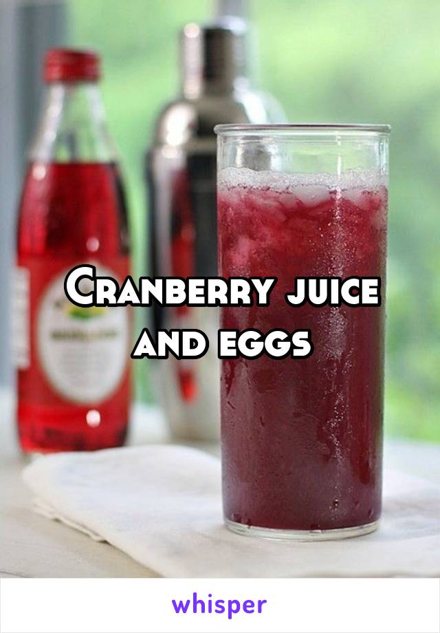 Cranberry juice and eggs