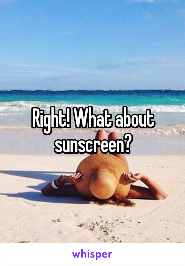 Right! What about sunscreen?