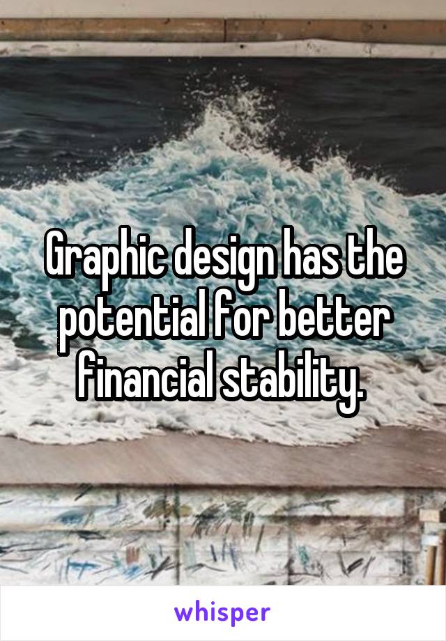 Graphic design has the potential for better financial stability. 