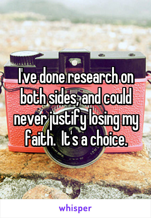 I've done research on both sides, and could never justify losing my faith.  It's a choice.