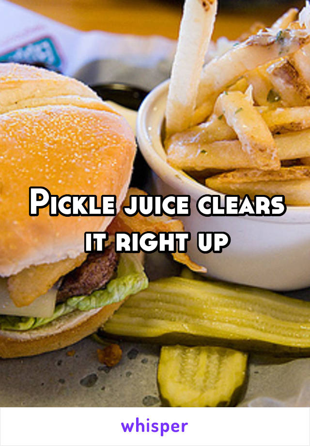 Pickle juice clears it right up