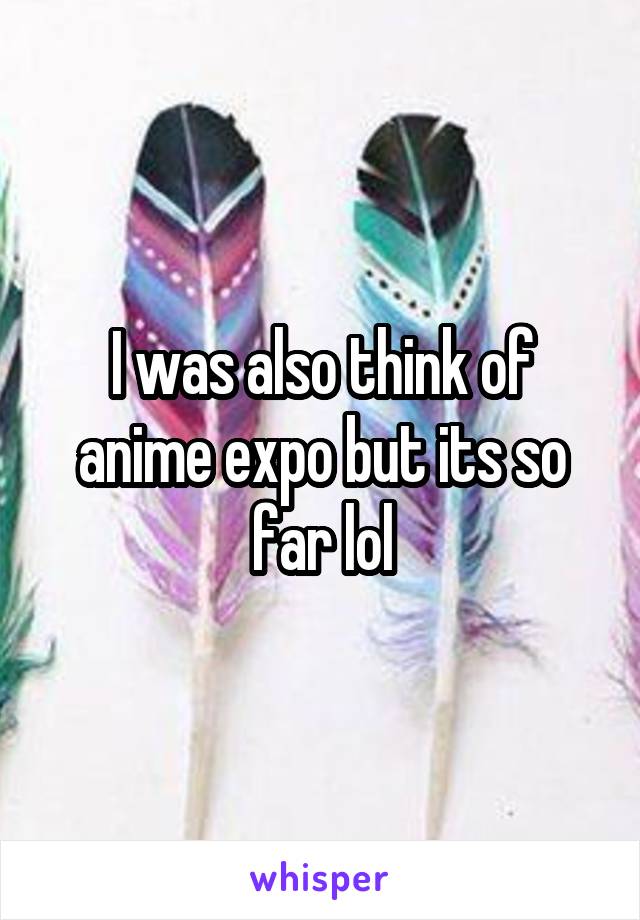 I was also think of anime expo but its so far lol