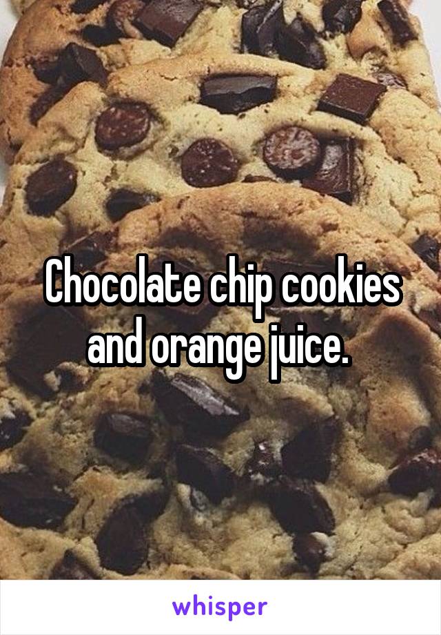 Chocolate chip cookies and orange juice. 