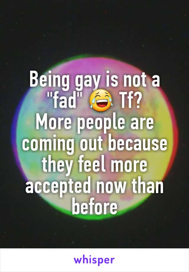 Being gay is not a "fad" 😂 Tf?
More people are coming out because they feel more accepted now than before