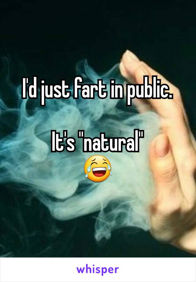 I'd just fart in public.

It's "natural"
😂
