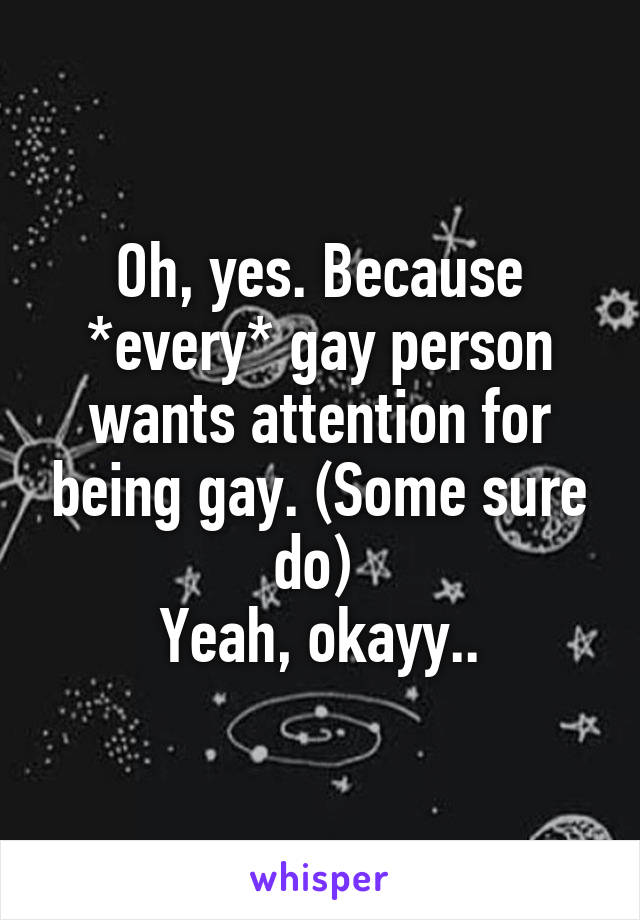 Oh, yes. Because *every* gay person wants attention for being gay. (Some sure do) 
Yeah, okayy..