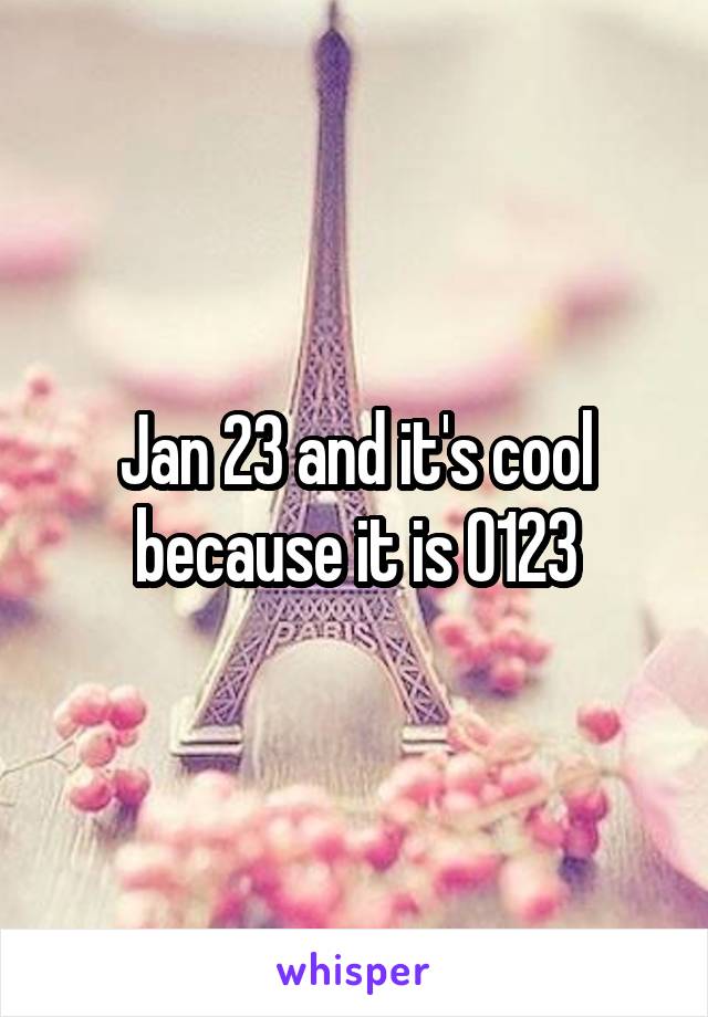 Jan 23 and it's cool because it is 0123