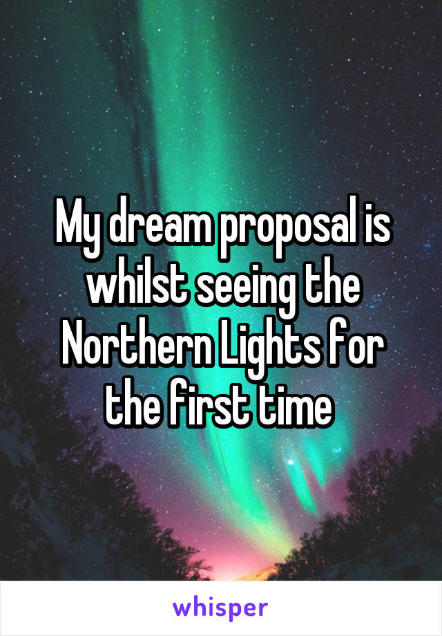 My dream proposal is whilst seeing the Northern Lights for the first time 