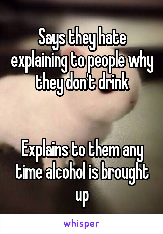 Says they hate explaining to people why they don't drink


Explains to them any time alcohol is brought up