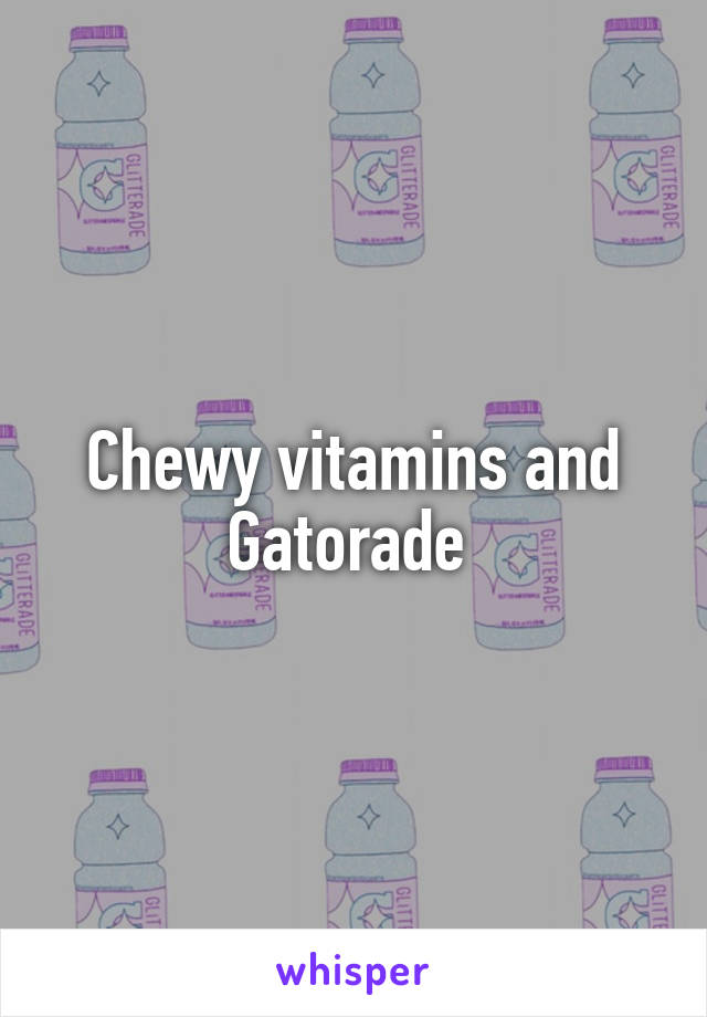 Chewy vitamins and Gatorade 