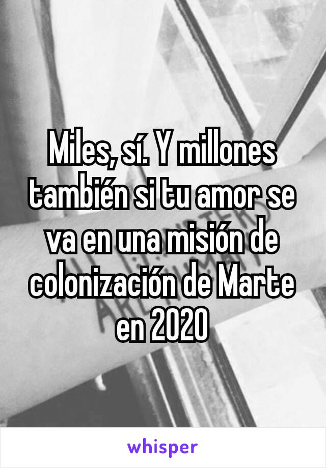 Miles, sí. Y millones también si tu amor se va en una misión de colonización de Marte en 2020