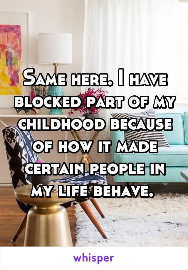 Same here. I have blocked part of my childhood because of how it made certain people in my life behave. 