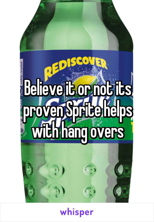 Believe it or not its proven Sprite helps with hang overs