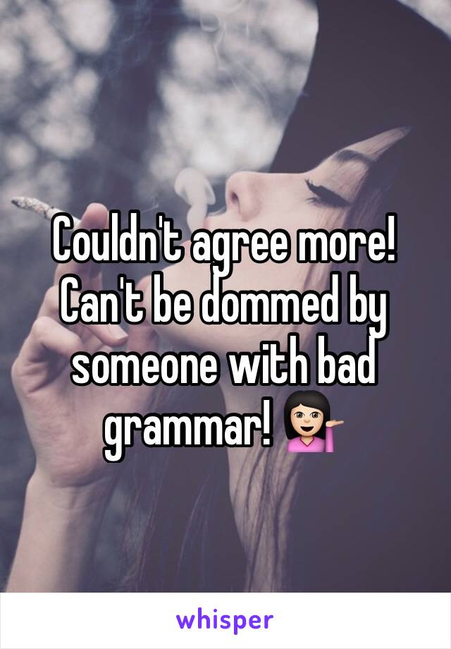 Couldn't agree more! Can't be dommed by someone with bad grammar! 💁🏻