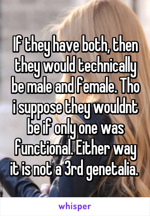 If they have both, then they would technically be male and female. Tho i suppose they wouldnt be if only one was functional. Either way it is not a 3rd genetalia. 