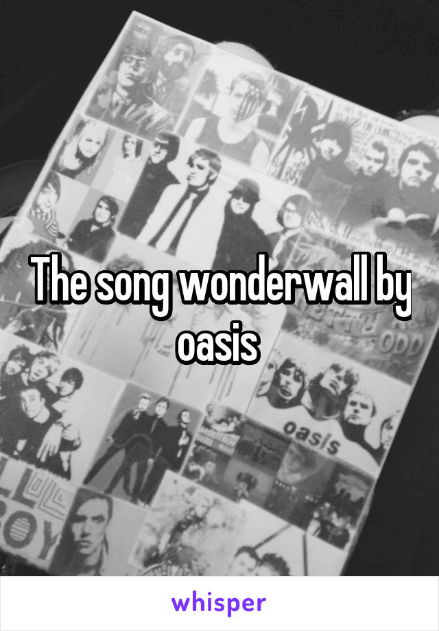 The song wonderwall by oasis 