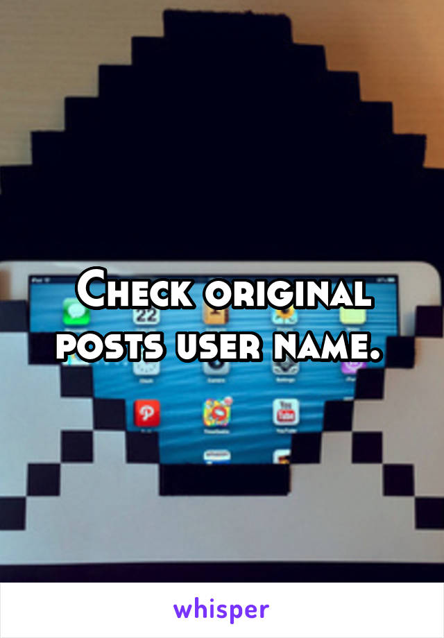 Check original posts user name. 