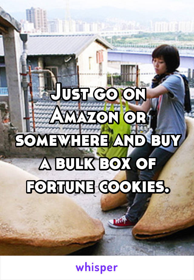 Just go on Amazon or somewhere and buy a bulk box of fortune cookies.