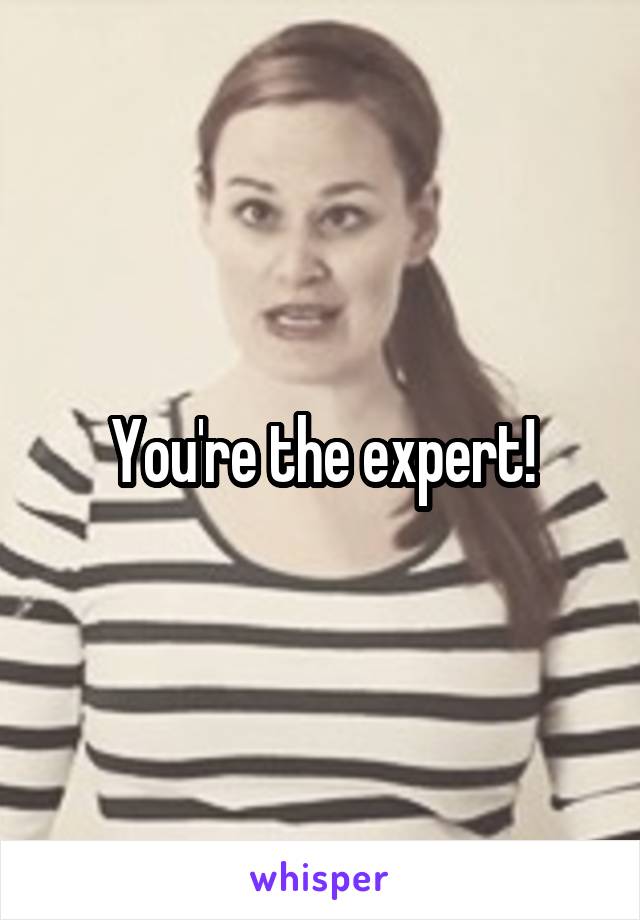 You're the expert!