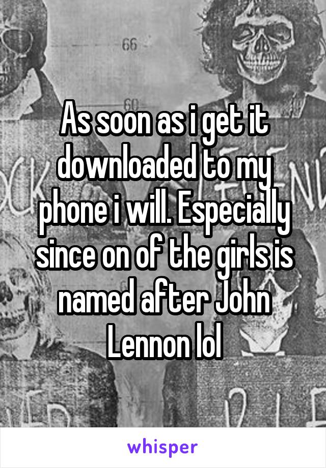 As soon as i get it downloaded to my phone i will. Especially since on of the girls is named after John Lennon lol