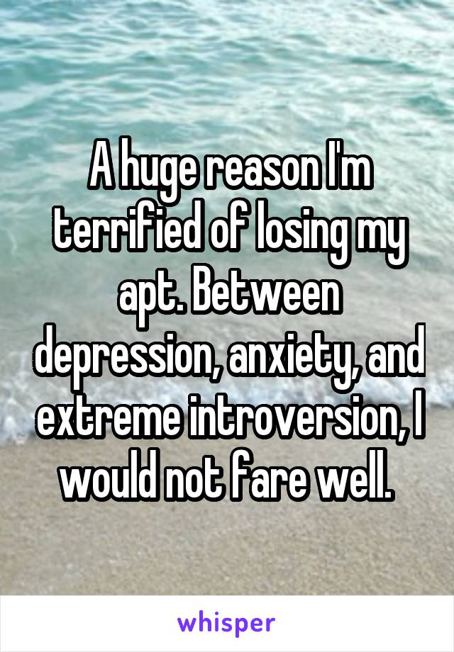 A huge reason I'm terrified of losing my apt. Between depression, anxiety, and extreme introversion, I would not fare well. 