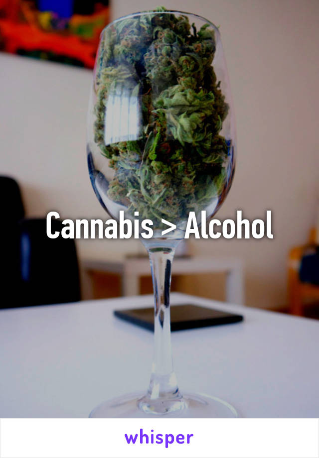 Cannabis > Alcohol