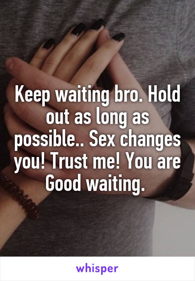 Keep waiting bro. Hold out as long as possible.. Sex changes you! Trust me! You are Good waiting. 