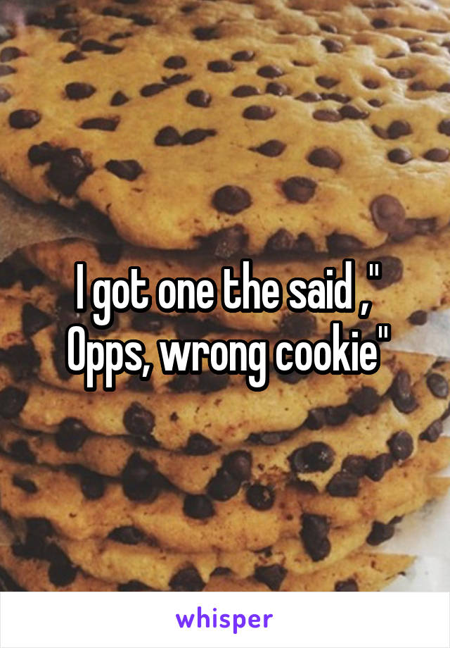 I got one the said ," Opps, wrong cookie"