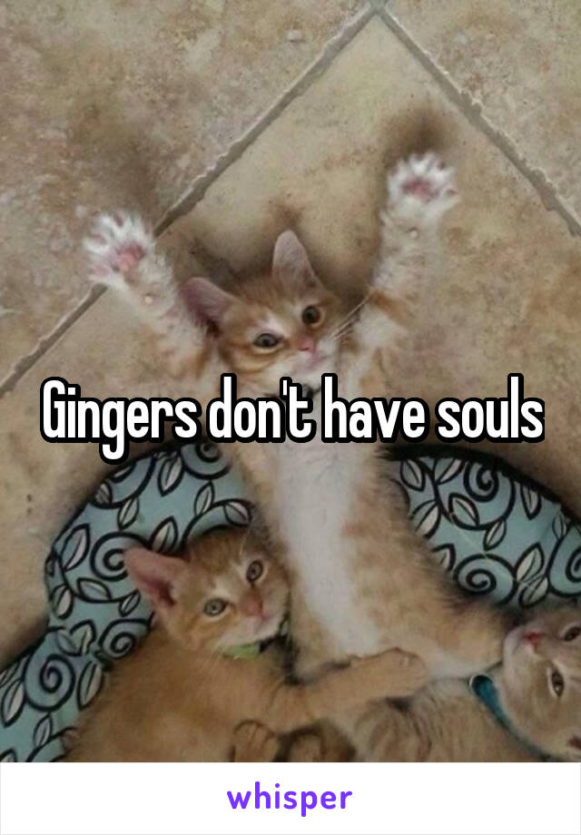 Gingers don't have souls