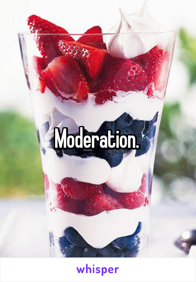 Moderation. 