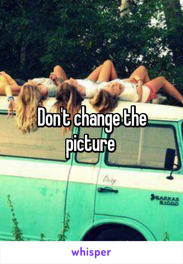 Don't change the picture 