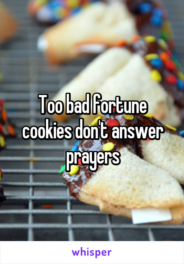 Too bad fortune cookies don't answer prayers