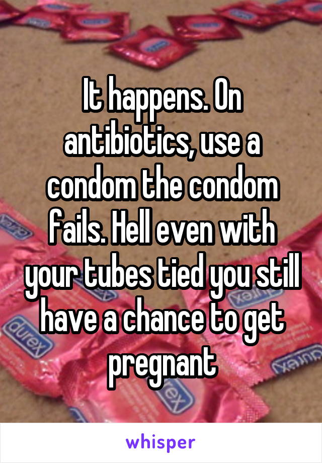 It happens. On antibiotics, use a condom the condom fails. Hell even with your tubes tied you still have a chance to get pregnant