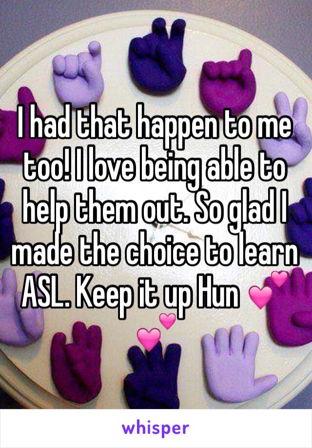 I had that happen to me too! I love being able to help them out. So glad I made the choice to learn ASL. Keep it up Hun 💕💕