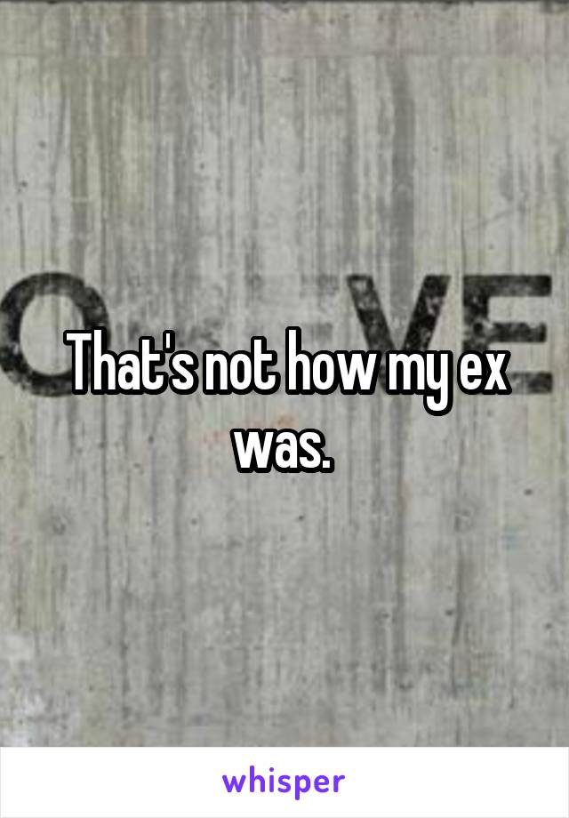 That's not how my ex was. 