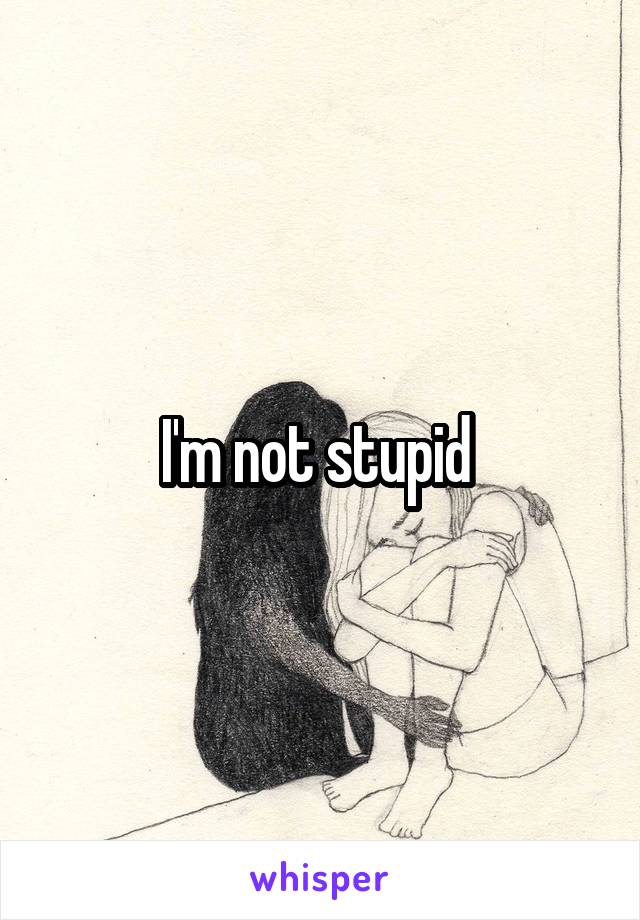 I'm not stupid 