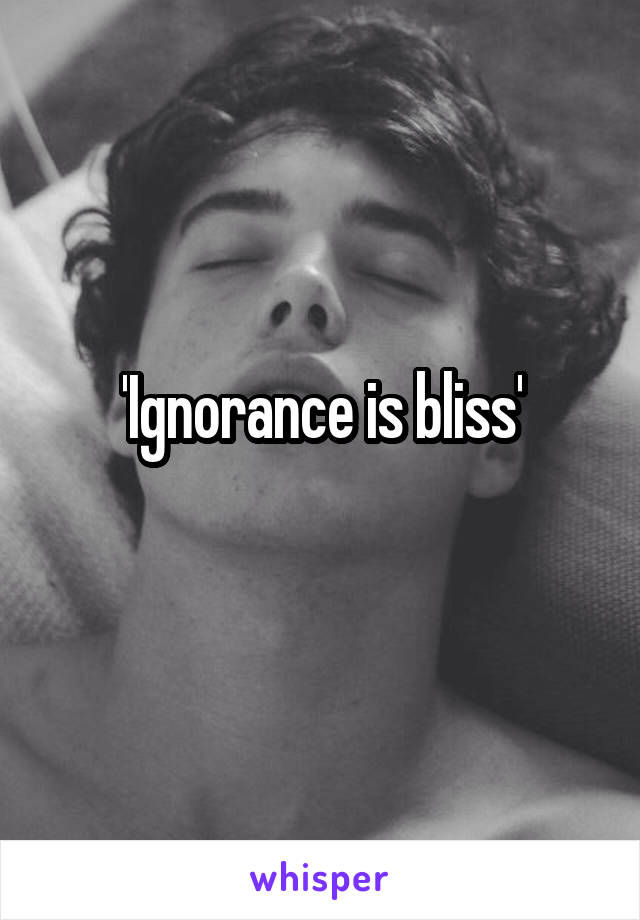 'Ignorance is bliss'
