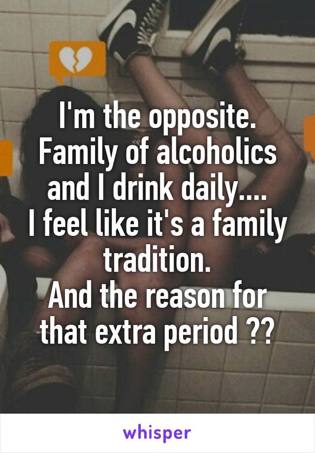 I'm the opposite.
Family of alcoholics and I drink daily....
I feel like it's a family tradition.
And the reason for that extra period ⬆️