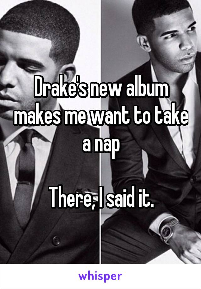 Drake's new album makes me want to take a nap

There, I said it.