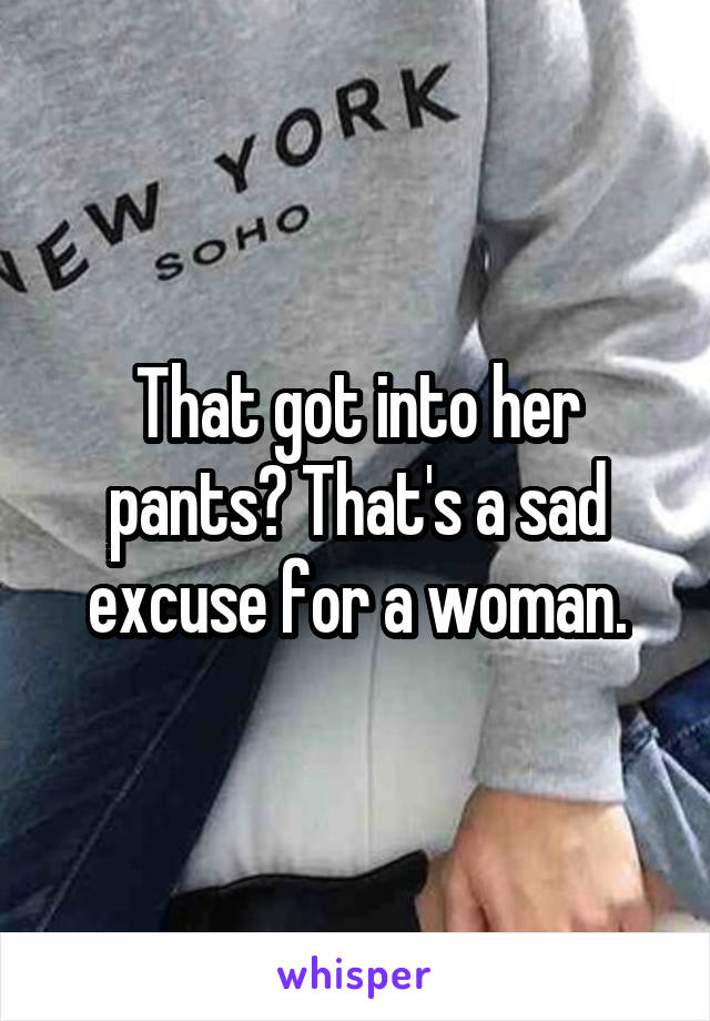 That got into her pants? That's a sad excuse for a woman.