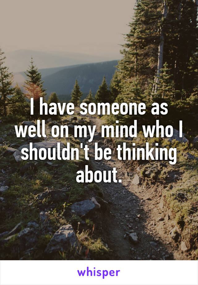 I have someone as well on my mind who I shouldn't be thinking about.