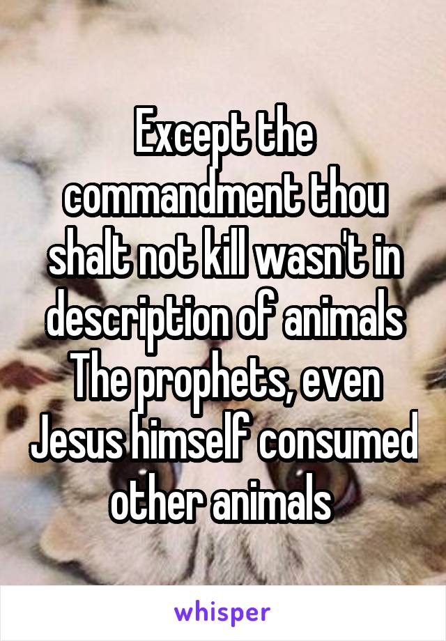 Except the commandment thou shalt not kill wasn't in description of animals
The prophets, even Jesus himself consumed other animals 