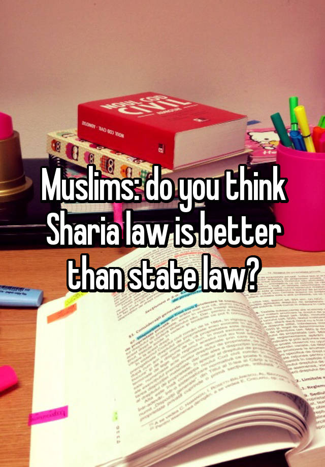 Muslims: do you think Sharia law is better than state law?