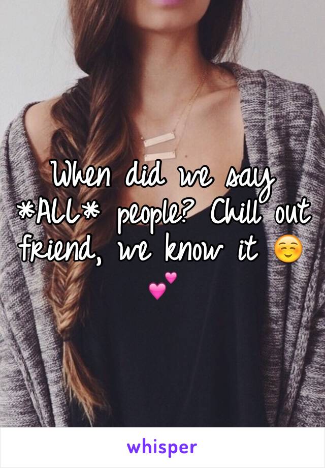 When did we say *ALL* people? Chill out friend, we know it ☺️💕